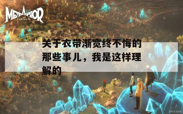 关于衣带渐宽终不悔的那些事儿，我是这样理解的