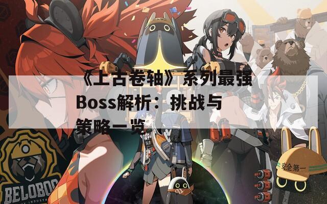 《上古卷轴》系列最强Boss解析：挑战与策略一览