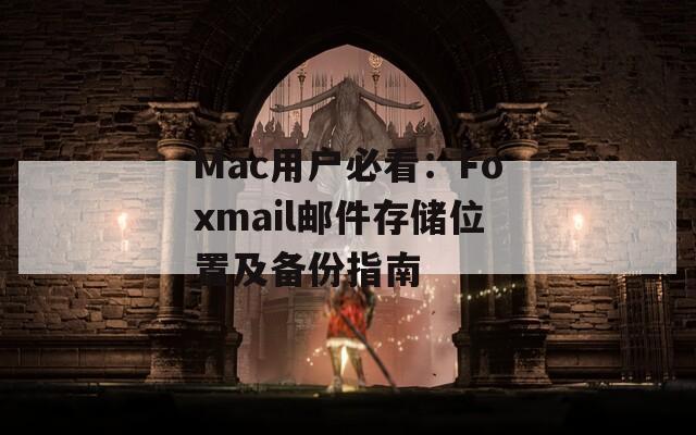 Mac用户必看：Foxmail邮件存储位置及备份指南