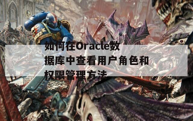 如何在Oracle数据库中查看用户角色和权限管理方法