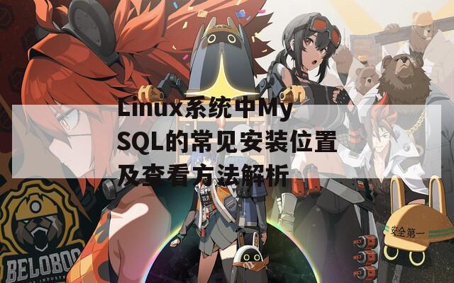 Linux系统中MySQL的常见安装位置及查看方法解析