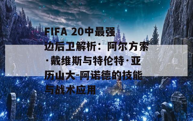 FIFA 20中最强边后卫解析：阿尔方索·戴维斯与特伦特·亚历山大-阿诺德的技能与战术应用