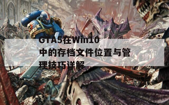 GTA5在Win10中的存档文件位置与管理技巧详解