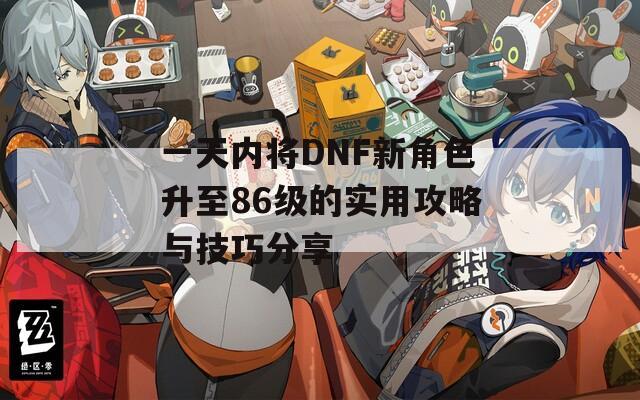 一天内将DNF新角色升至86级的实用攻略与技巧分享