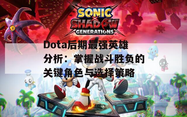 Dota后期最强英雄分析：掌握战斗胜负的关键角色与选择策略