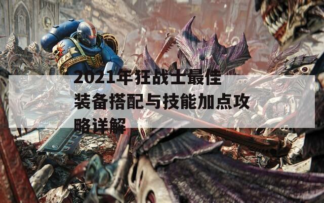 2021年狂战士最佳装备搭配与技能加点攻略详解