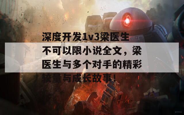 深度开发1v3梁医生不可以限小说全文，梁医生与多个对手的精彩较量与成长故事！