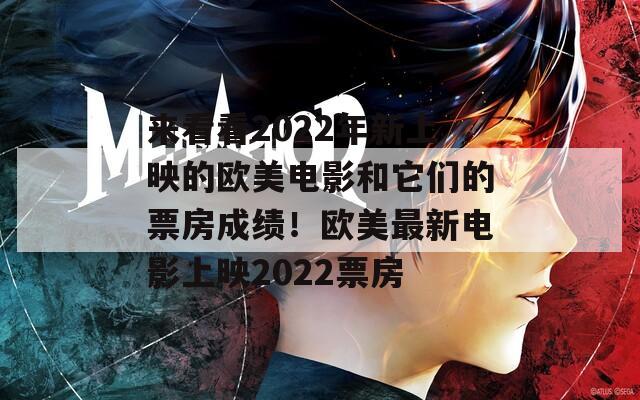 来看看2022年新上映的欧美电影和它们的票房成绩！欧美最新电影上映2022票房