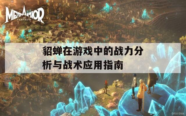 貂蝉在游戏中的战力分析与战术应用指南