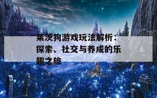 莱茨狗游戏玩法解析：探索、社交与养成的乐趣之旅