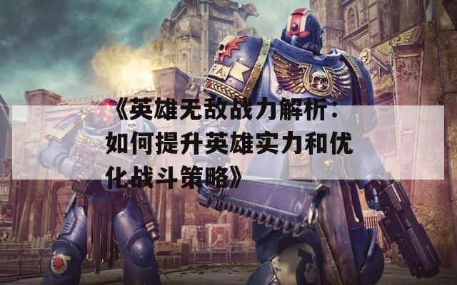 《英雄无敌战力解析：如何提升英雄实力和优化战斗策略》