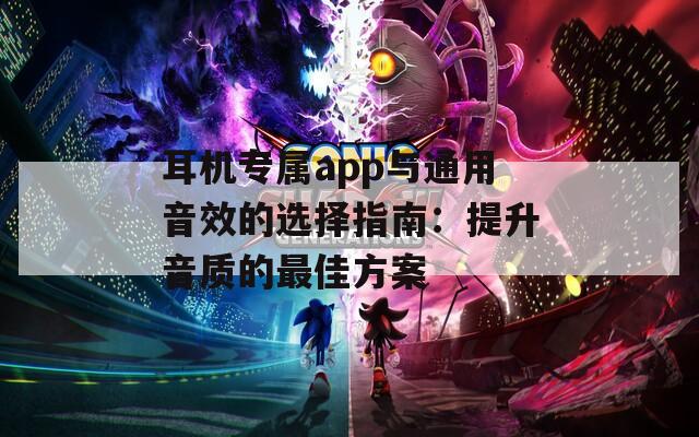 耳机专属app与通用音效的选择指南：提升音质的最佳方案