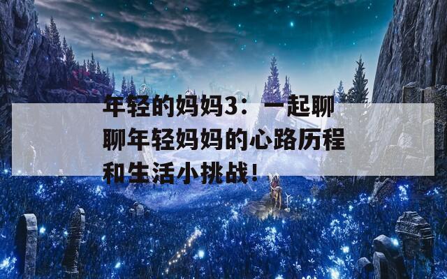 年轻的妈妈3：一起聊聊年轻妈妈的心路历程和生活小挑战！