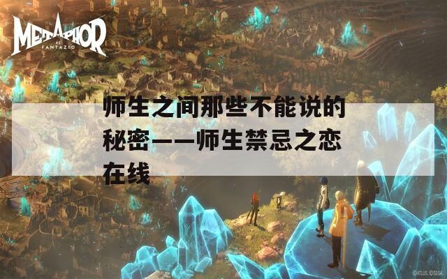 师生之间那些不能说的秘密——师生禁忌之恋在线