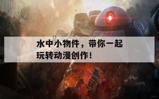 水中小物件，带你一起玩转动漫创作！