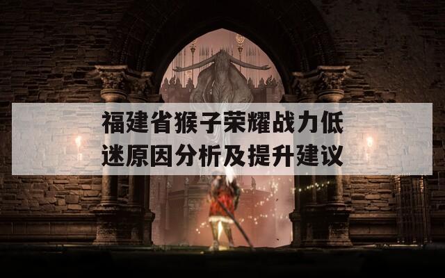 福建省猴子荣耀战力低迷原因分析及提升建议