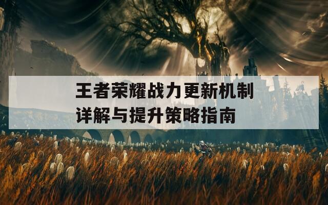 王者荣耀战力更新机制详解与提升策略指南