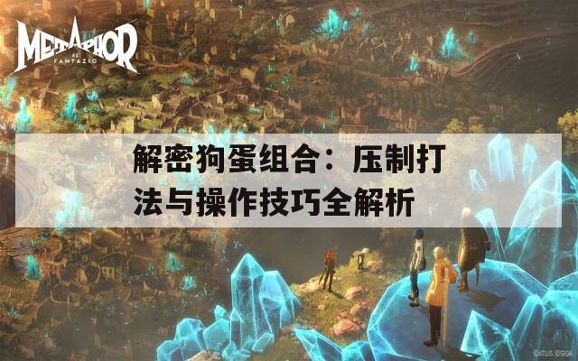 解密狗蛋组合：压制打法与操作技巧全解析