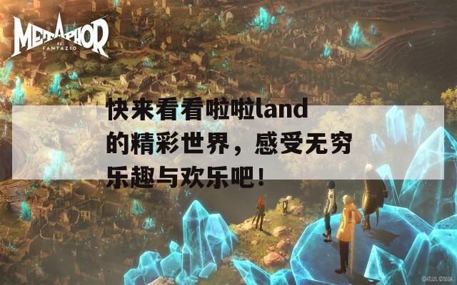 快来看看啦啦land的精彩世界，感受无穷乐趣与欢乐吧！