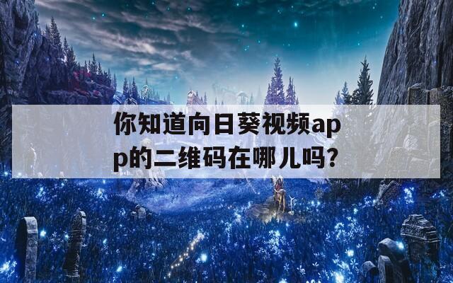 你知道向日葵视频app的二维码在哪儿吗？