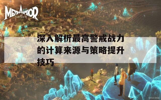 深入解析最高警戒战力的计算来源与策略提升技巧