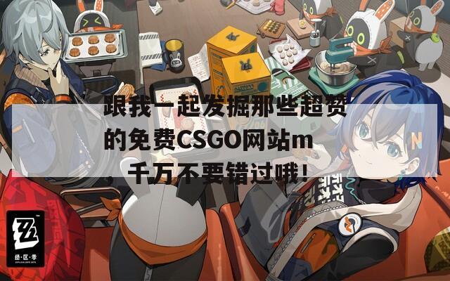 跟我一起发掘那些超赞的免费CSGO网站m，千万不要错过哦！