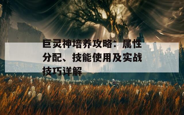 巨灵神培养攻略：属性分配、技能使用及实战技巧详解