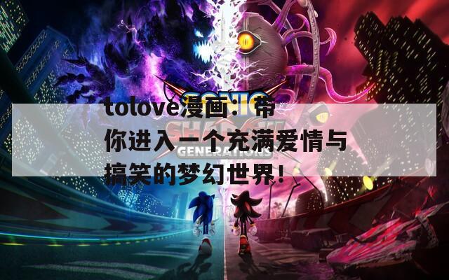 tolove漫画：带你进入一个充满爱情与搞笑的梦幻世界！