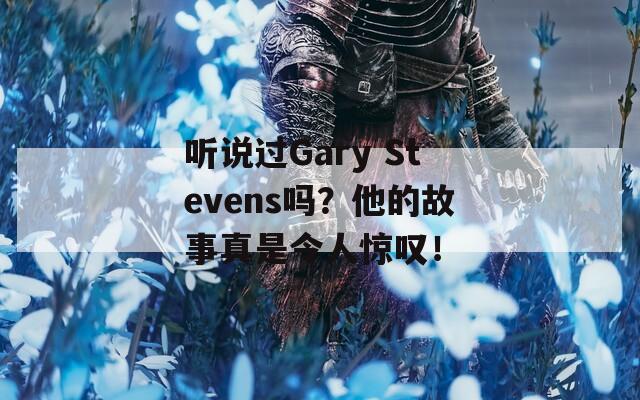 听说过Gary Stevens吗？他的故事真是令人惊叹！