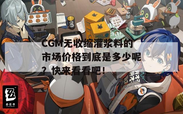 CGM无收缩灌浆料的市场价格到底是多少呢？快来看看吧！