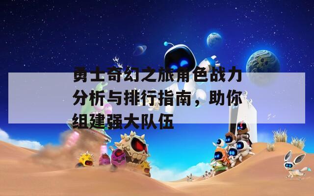 勇士奇幻之旅角色战力分析与排行指南，助你组建强大队伍