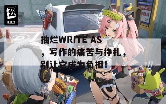 抽烂WRITE AS，写作的痛苦与挣扎，别让它成为负担！