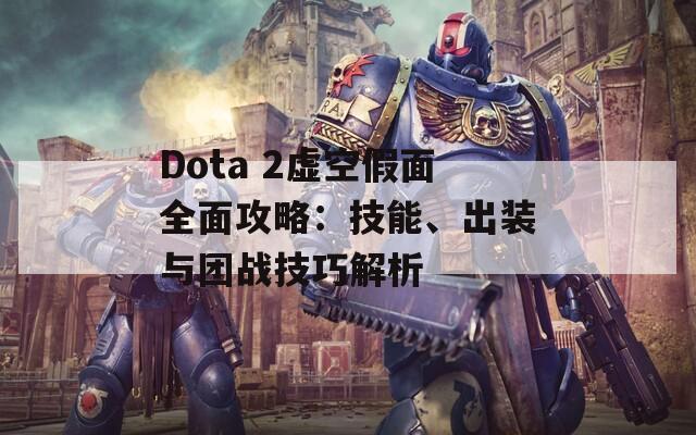 Dota 2虚空假面全面攻略：技能、出装与团战技巧解析