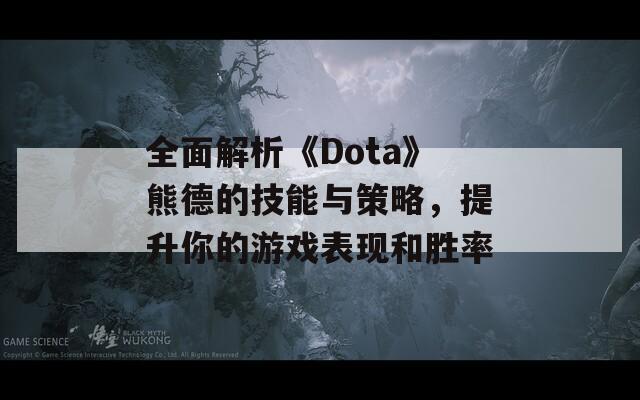 全面解析《Dota》熊德的技能与策略，提升你的游戏表现和胜率