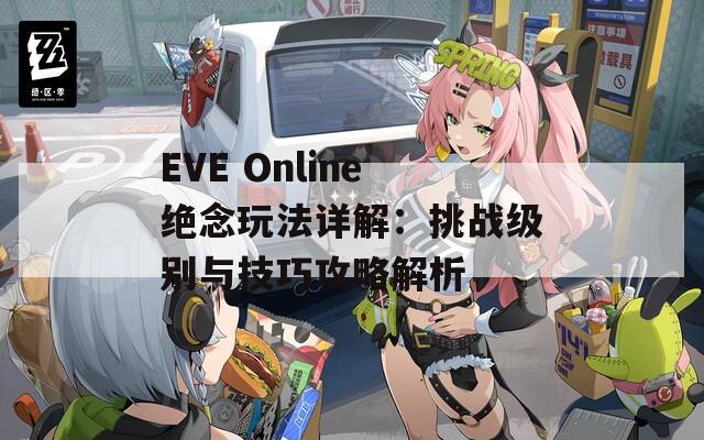 EVE Online绝念玩法详解：挑战级别与技巧攻略解析