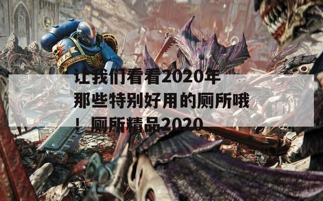 让我们看看2020年那些特别好用的厕所哦！厕所精品2020