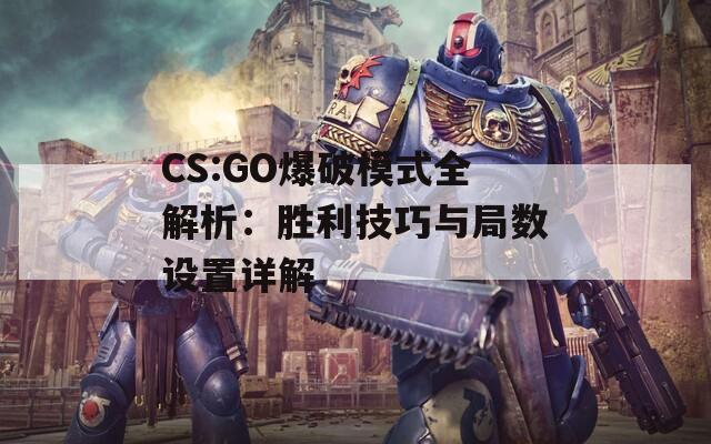 CS:GO爆破模式全解析：胜利技巧与局数设置详解