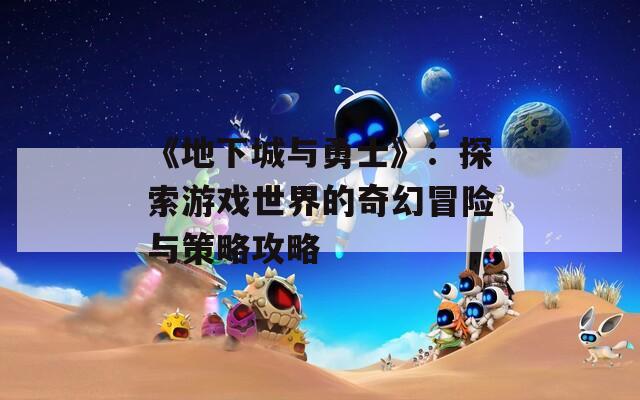 《地下城与勇士》：探索游戏世界的奇幻冒险与策略攻略