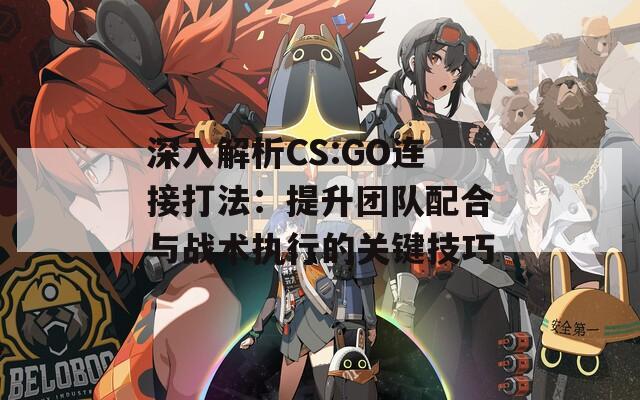 深入解析CS:GO连接打法：提升团队配合与战术执行的关键技巧