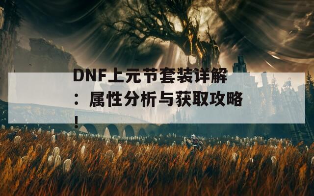 DNF上元节套装详解：属性分析与获取攻略！