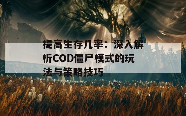 提高生存几率：深入解析COD僵尸模式的玩法与策略技巧