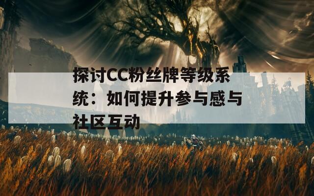 探讨CC粉丝牌等级系统：如何提升参与感与社区互动