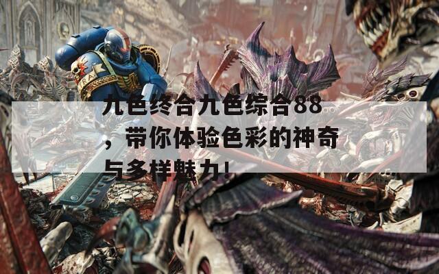 九色终合九色综合88，带你体验色彩的神奇与多样魅力！