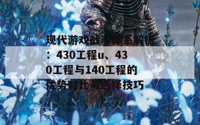 现代游戏战斗体系解析：430工程u、430工程与140工程的优势对比与选择技巧