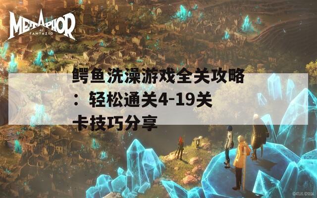 鳄鱼洗澡游戏全关攻略：轻松通关4-19关卡技巧分享