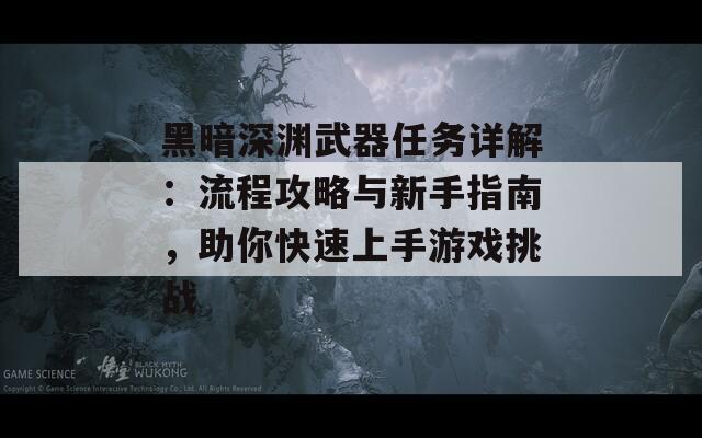 黑暗深渊武器任务详解：流程攻略与新手指南，助你快速上手游戏挑战