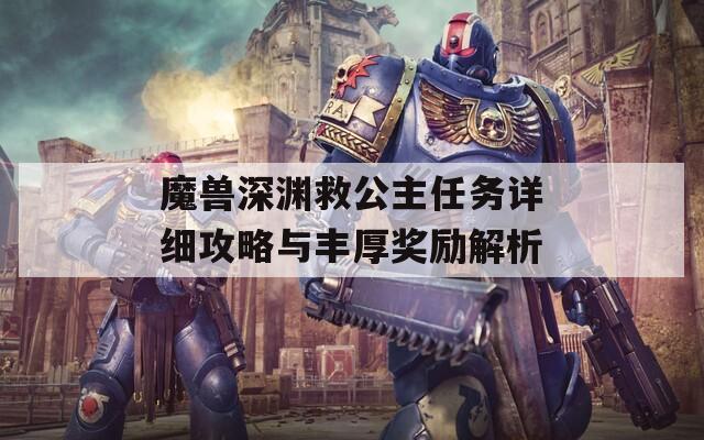 魔兽深渊救公主任务详细攻略与丰厚奖励解析