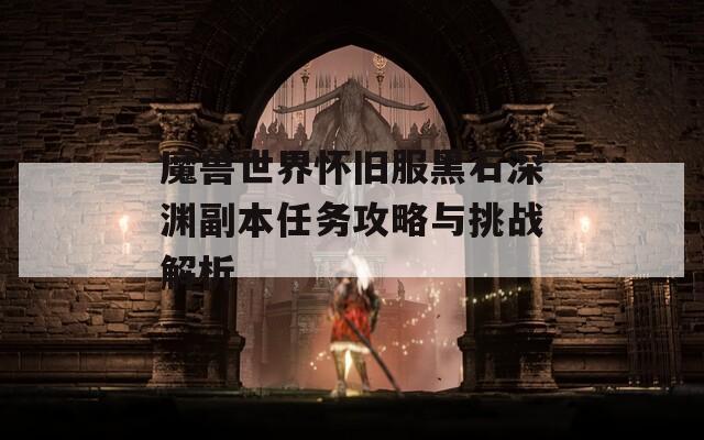 魔兽世界怀旧服黑石深渊副本任务攻略与挑战解析