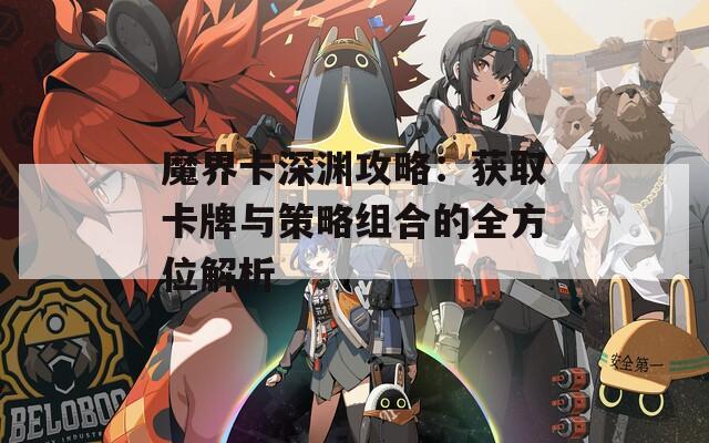 魔界卡深渊攻略：获取卡牌与策略组合的全方位解析