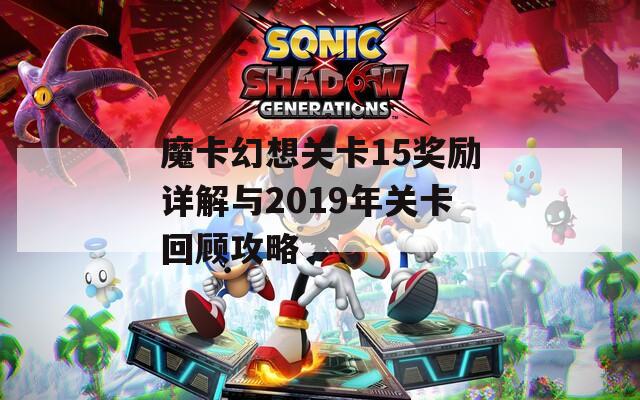 魔卡幻想关卡15奖励详解与2019年关卡回顾攻略